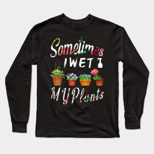 Sometimes I Wet My Plants Gardeners Funny Gardening Gift Long Sleeve T-Shirt